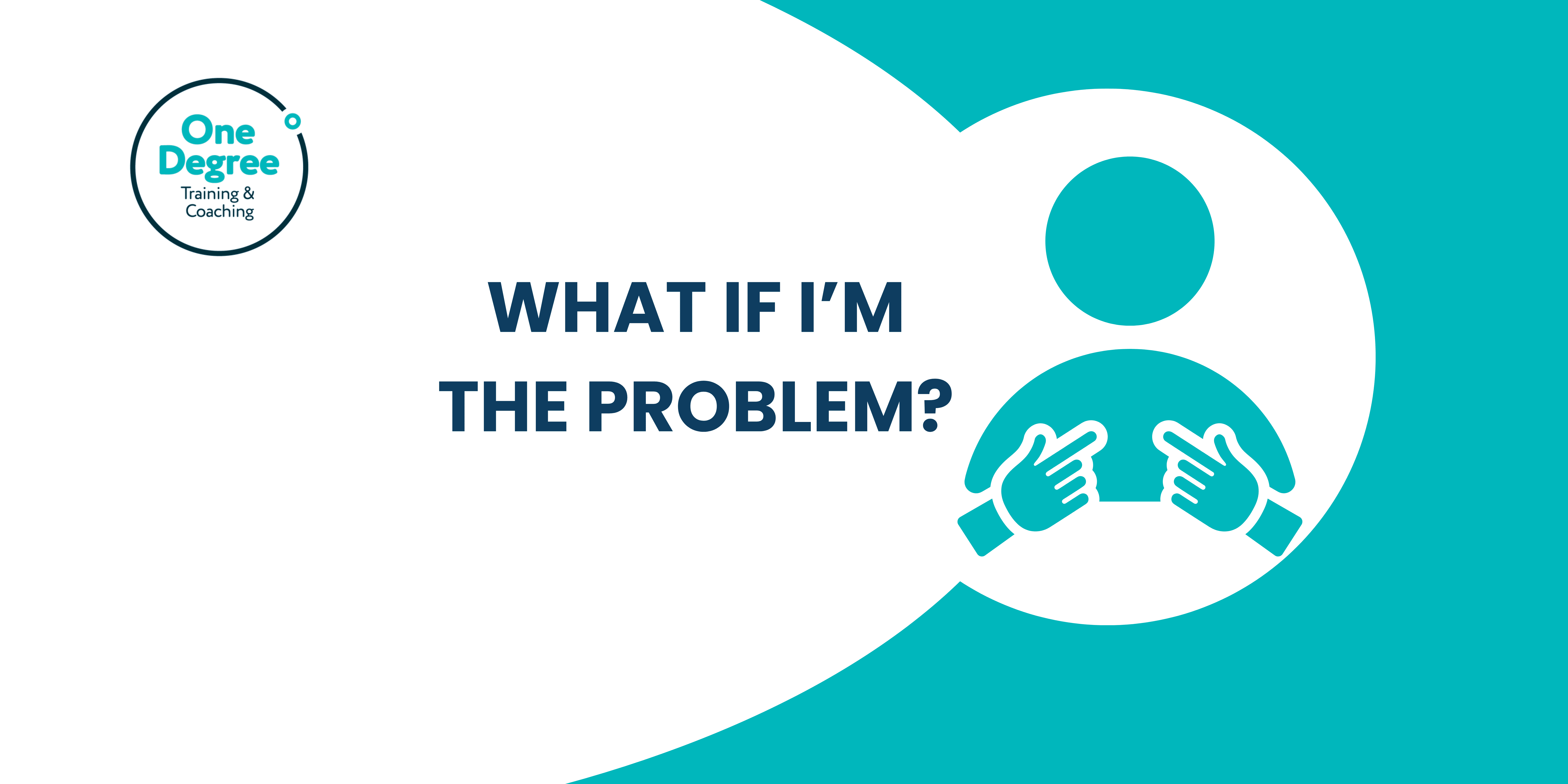 What if I’m the problem? Every problem in business is a leadership problem.